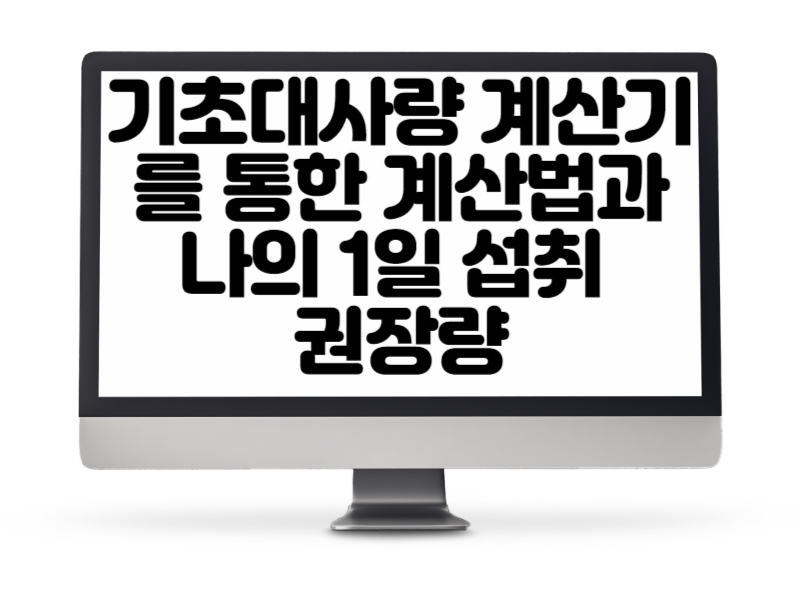 기초대사량 계산기를 통한 계산법과 나의 1일 섭취 권장량