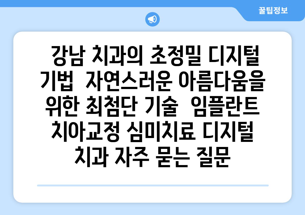  강남 치과의 초정밀 디지털 기법  자연스러운 아름다움을 위한 최첨단 기술  임플란트 치아교정 심미치료 디지털 치과 자주 묻는 질문