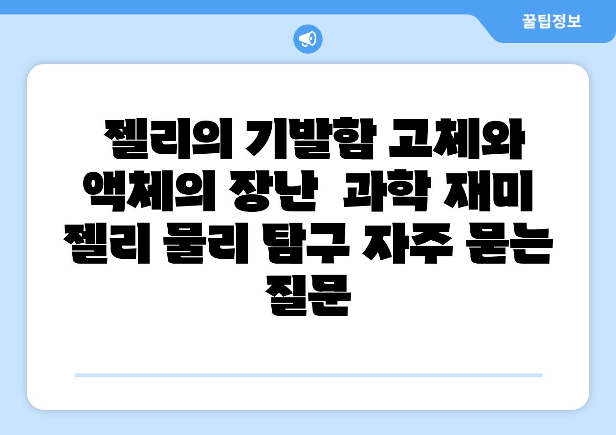  젤리의 기발함 고체와 액체의 장난  과학 재미 젤리 물리 비교 자주 묻는 질문