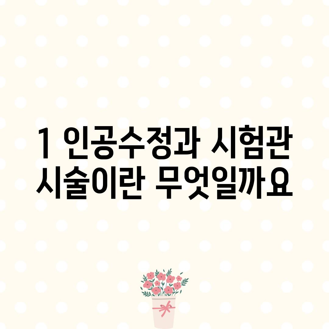 1. 인공수정과 시험관 시술이란 무엇일까요?