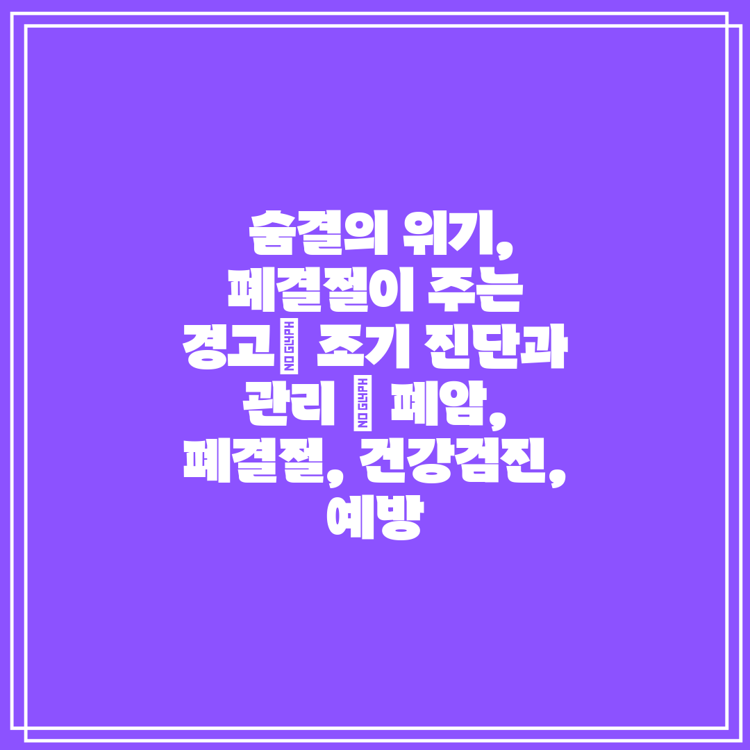  숨결의 위기, 폐결절이 주는 경고 조기 진단과 관리 