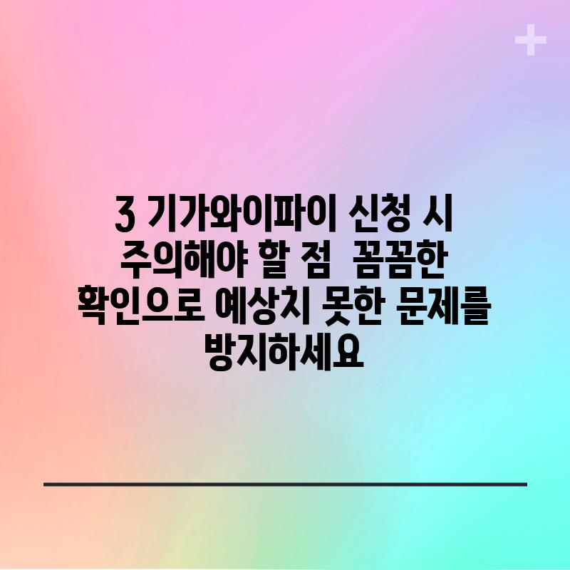 3. 기가와이파이 신청 시 주의해야 할 점:  꼼꼼한 확인으로 예상치 못한 문제를 방지하세요!