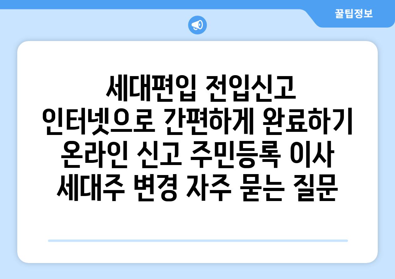  세대편입 전입신고 인터넷으로 간편하게 완료하기  온라인 신고 주민등록 이사 세대주 변경 자주 묻는 질문