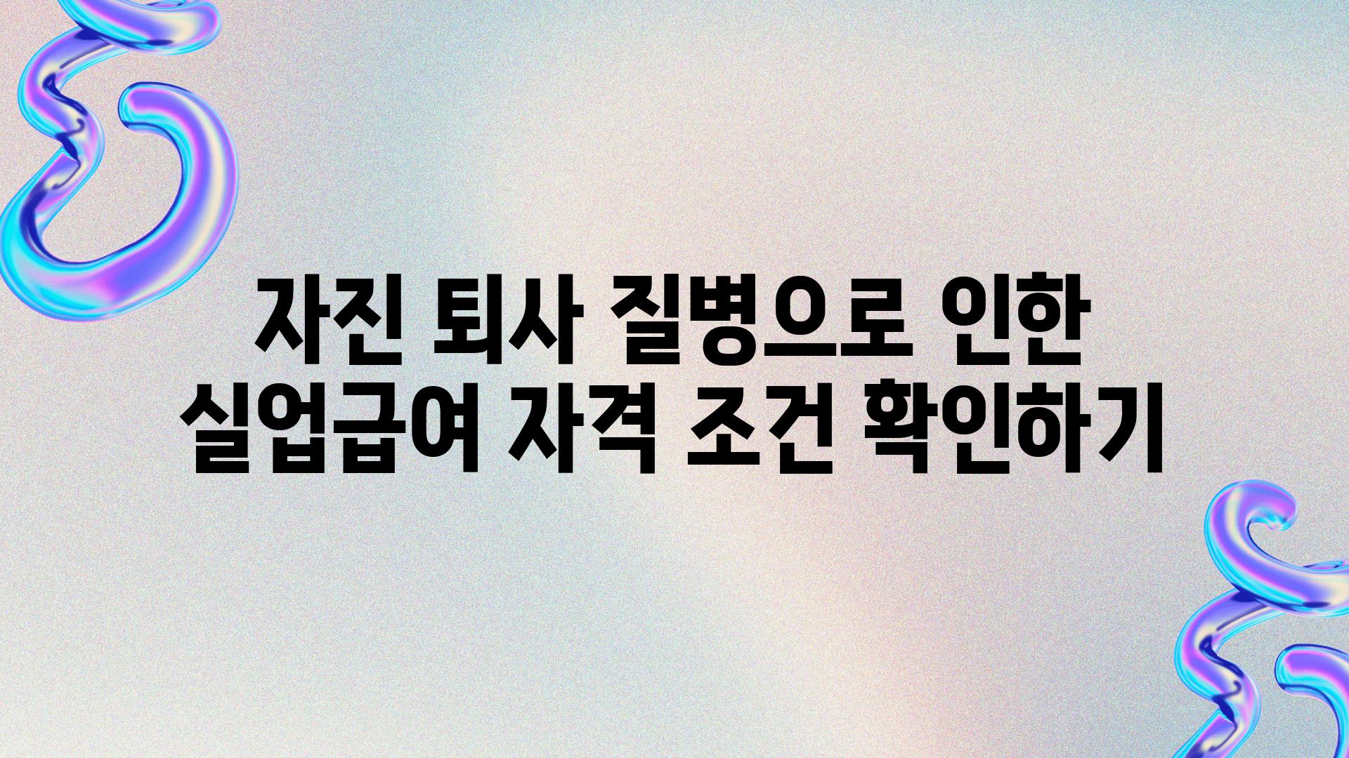 자진 퇴사 질병으로 인한 실업급여 자격 조건 확인하기