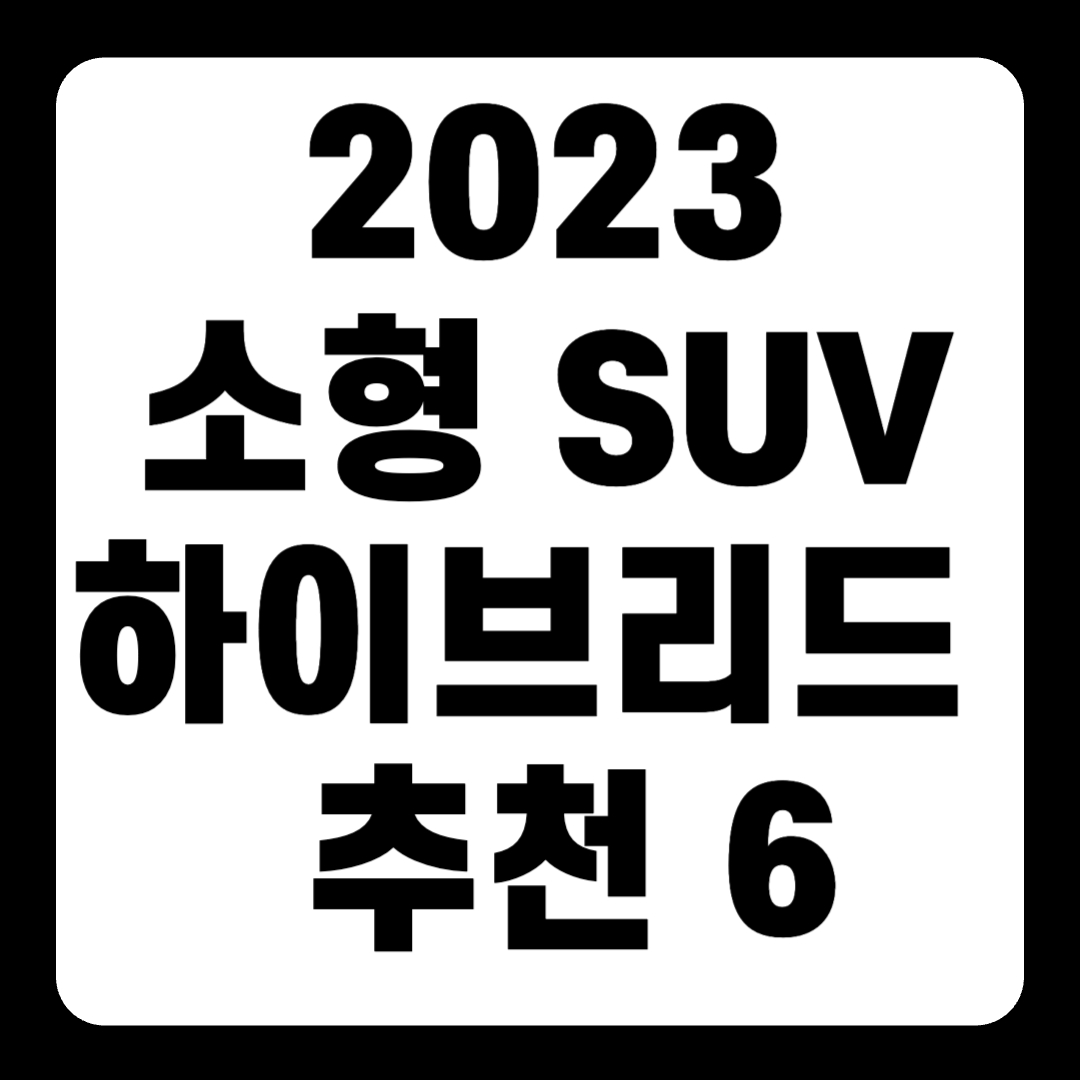 2023 소형 하이브리드 SUV 추천 순위 리스트(+Top6)