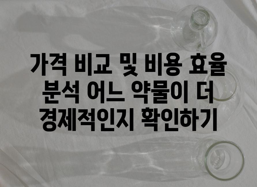 가격 비교 및 비용 효율 분석 어느 약물이 더 경제적인지 확인하기