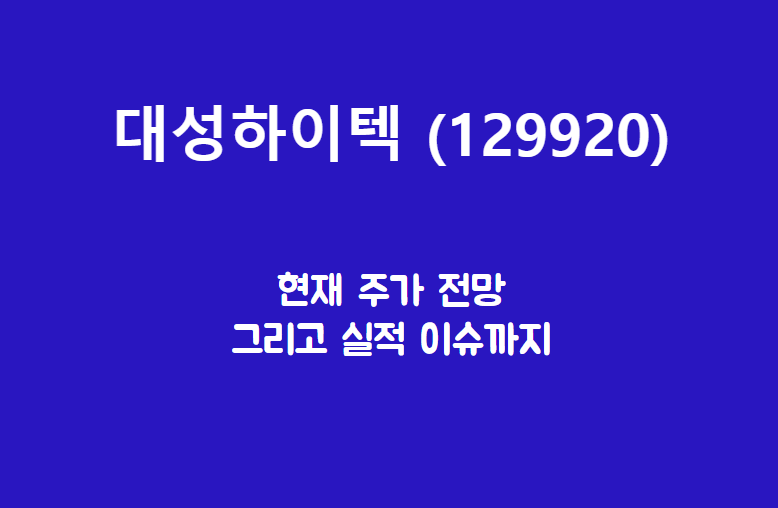  대성하이텍 (129920) 주가, 실적, 전망, 기업분석
