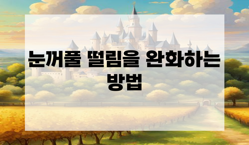 눈꺼풀 떨림을 완화하는 방법