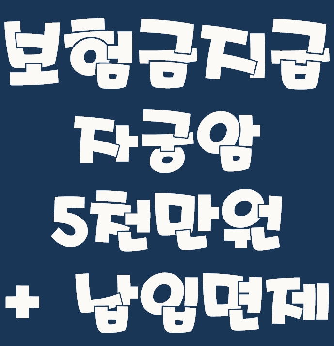  (보험금 청구) 자궁암 5천만원 그리고 납입면제