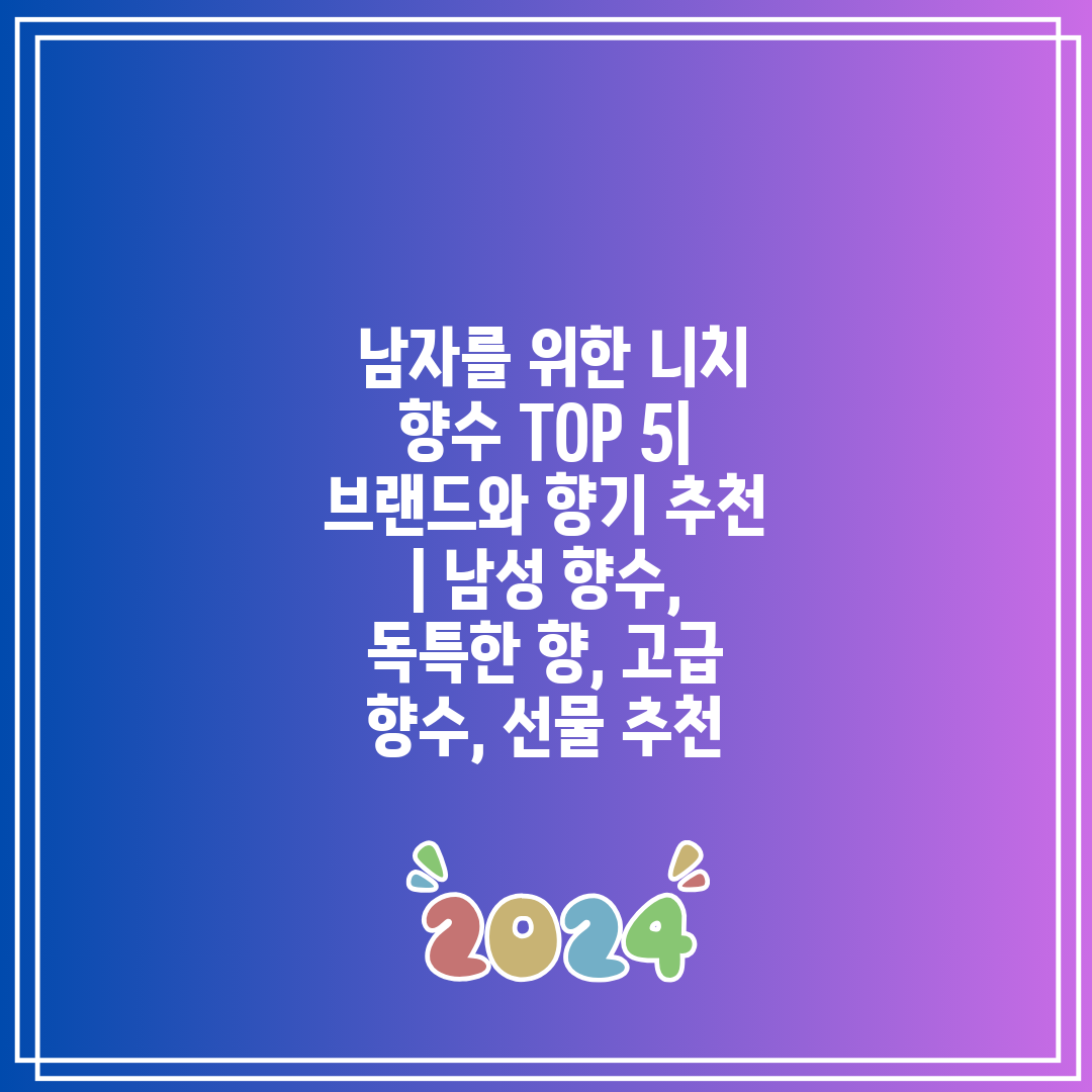 남자를 위한 니치 향수 TOP 5| 브랜드와 향기 추천 | 남성 향수, 독특한 향, 고급 향수, 선물 추천