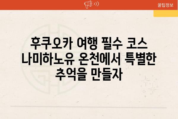 후쿠오카 여행 필수 코스 나미하노유 온천에서 특별한 추억을 만들자