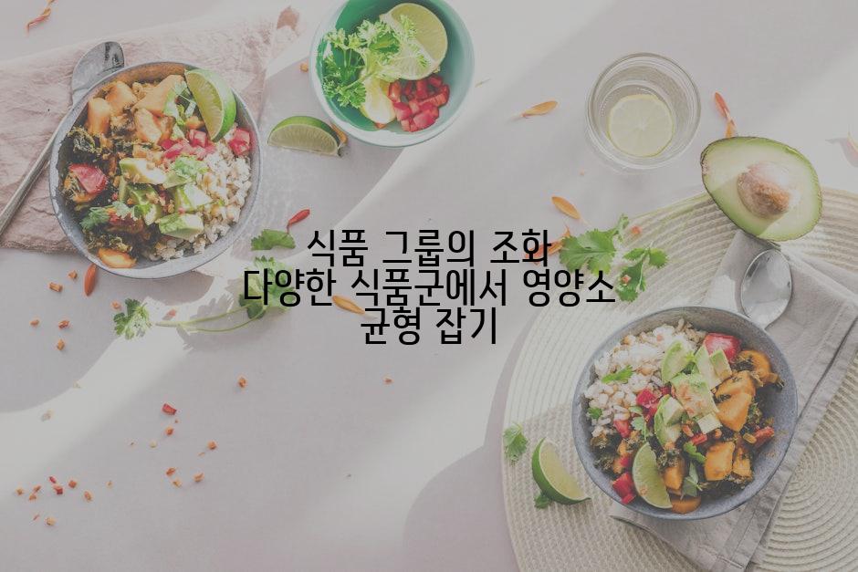 식품 그룹의 조화 다양한 식품군에서 영양소 균형 잡기