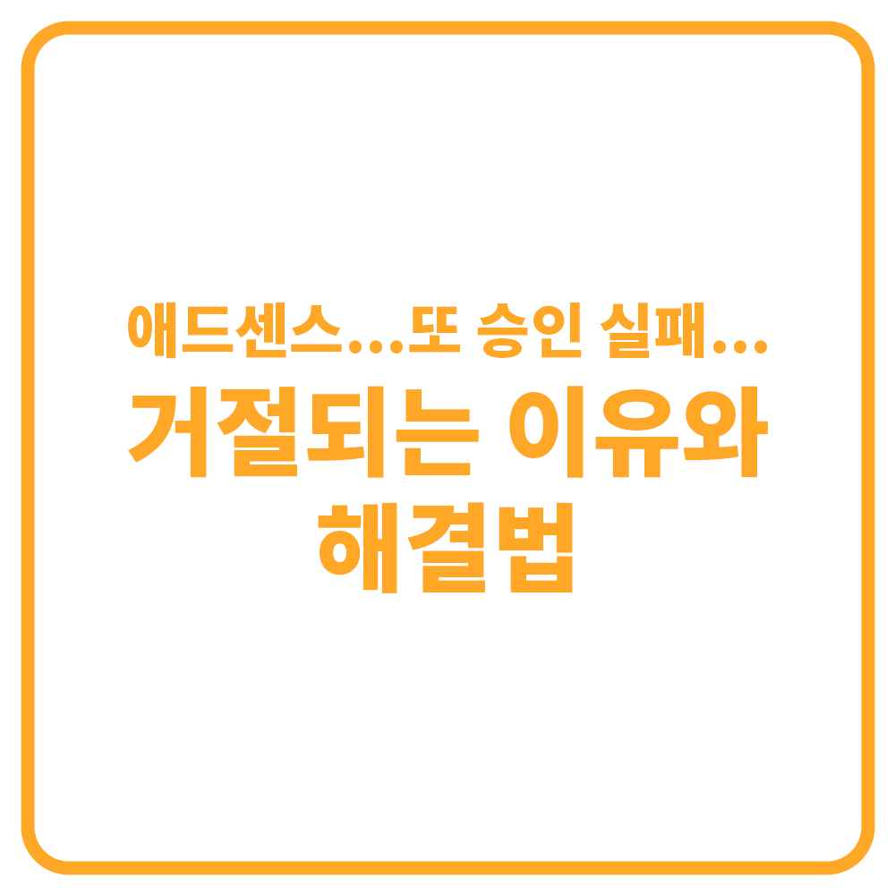 애드센스 승인 실패 사례 모음｜거절되는 이유 &amp; 해결법