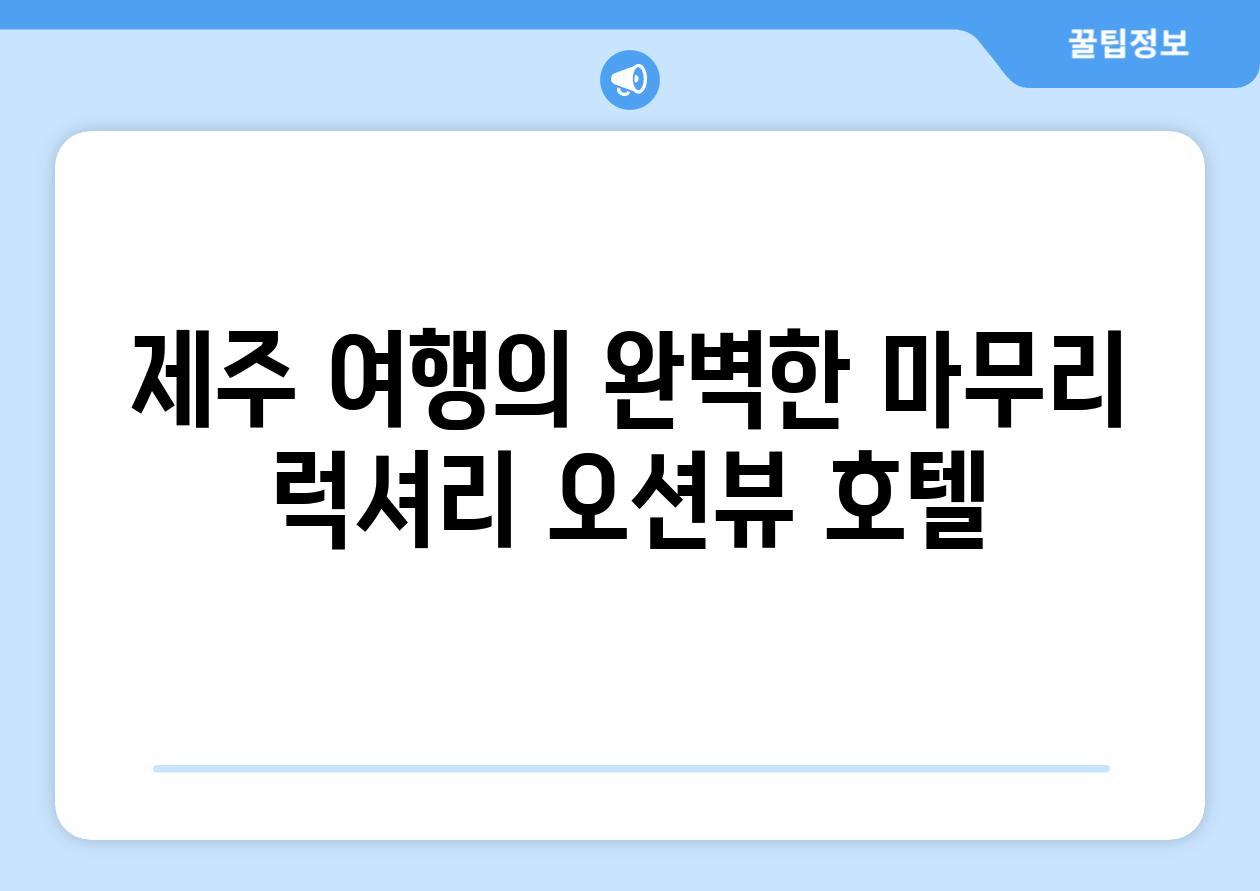 제주 여행의 완벽한 마무리 럭셔리 오션뷰 호텔