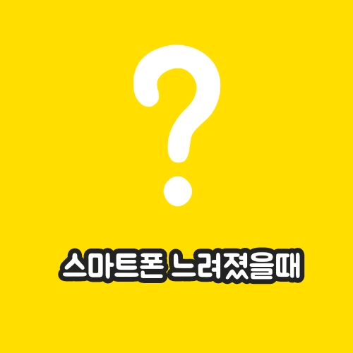  스마트폰 핸드폰 느려졌을때 느려짐 해결하기
