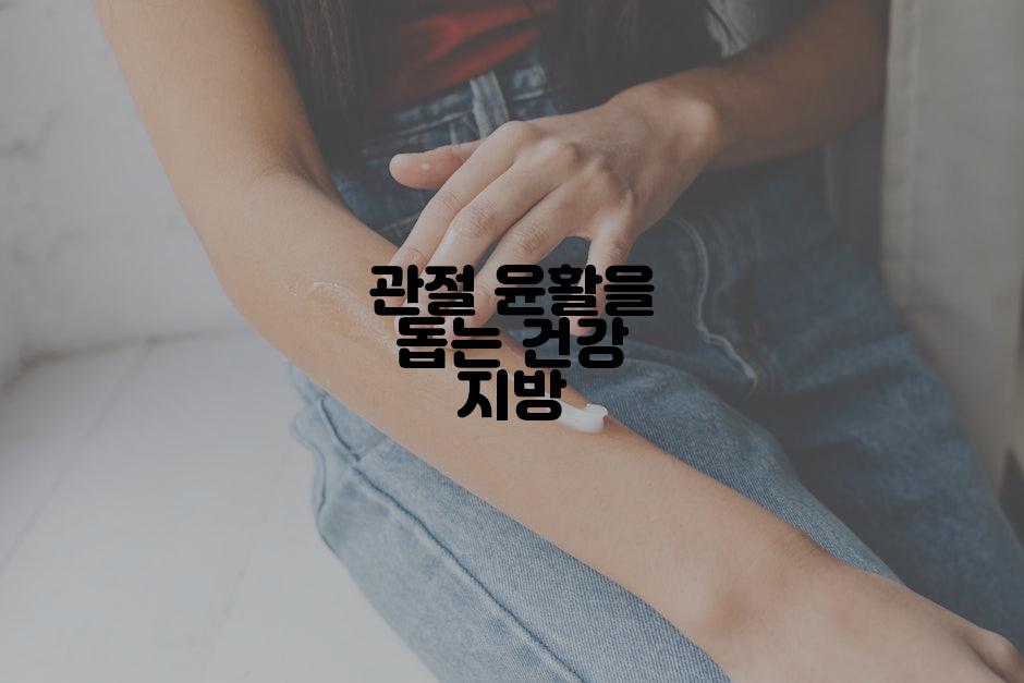 관절 윤활을 돕는 건강 지방