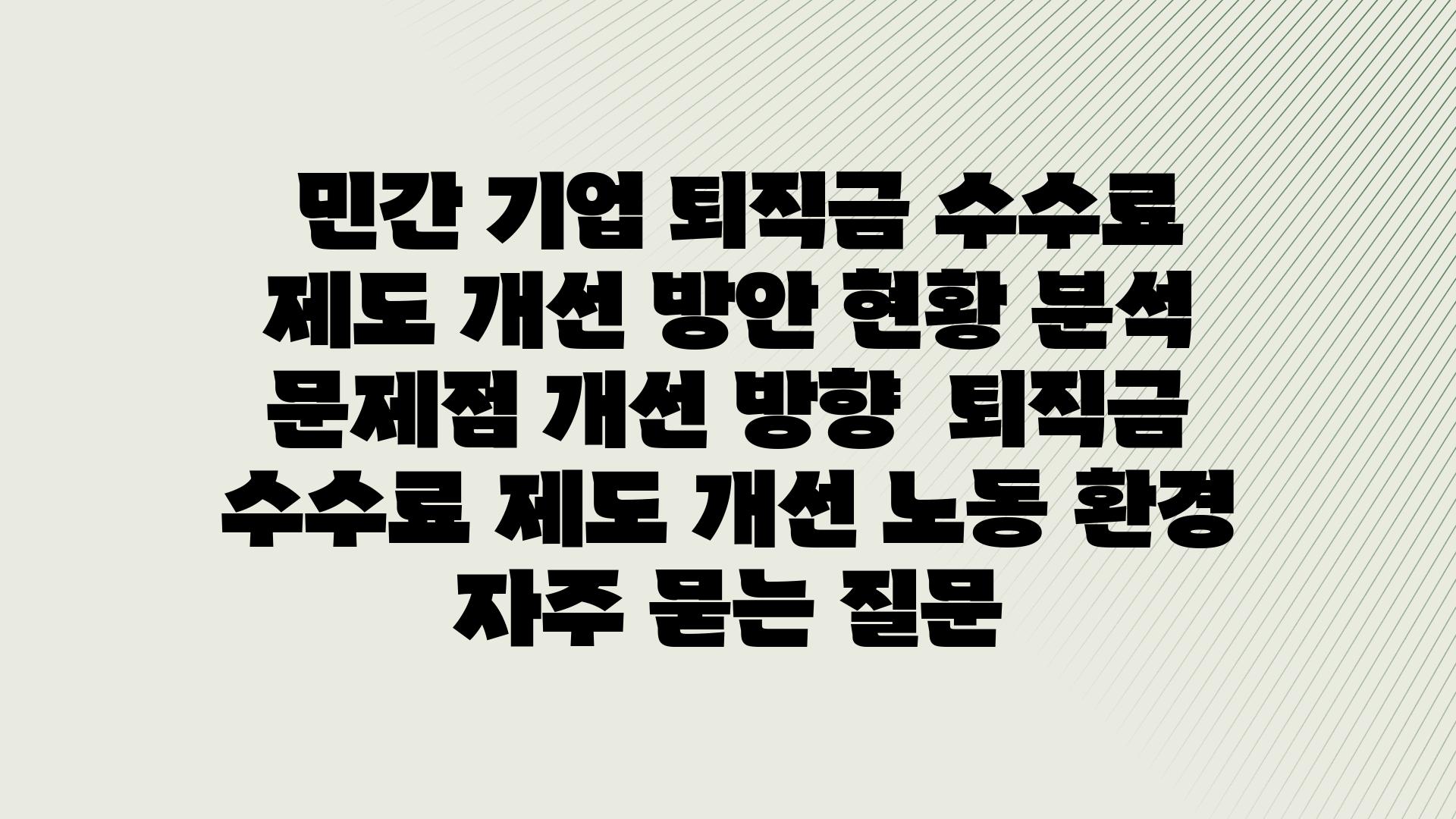  민간 기업 퇴직금 수수료 제도 개선 방안 현황 분석 문제점 개선 방향  퇴직금 수수료 제도 개선 노동 환경 자주 묻는 질문