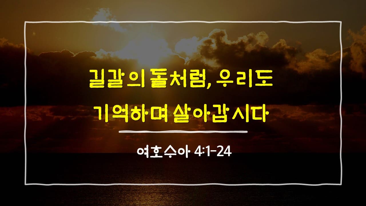 여호수아 4장 1절-24절, 길갈의 돌처럼, 우리도 기억하며 살아갑시다 - 매일성경 큐티 10분 새벽설교