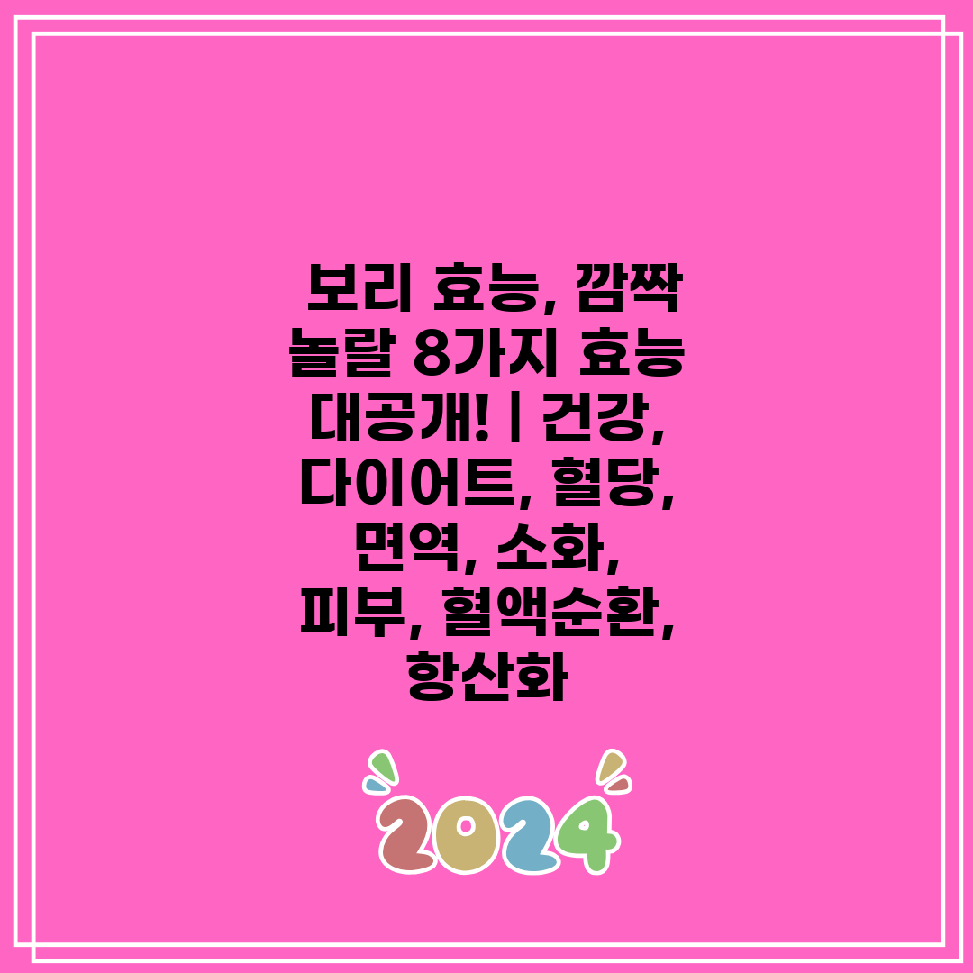  보리 효능, 깜짝 놀랄 8가지 효능 대공개!  건강,