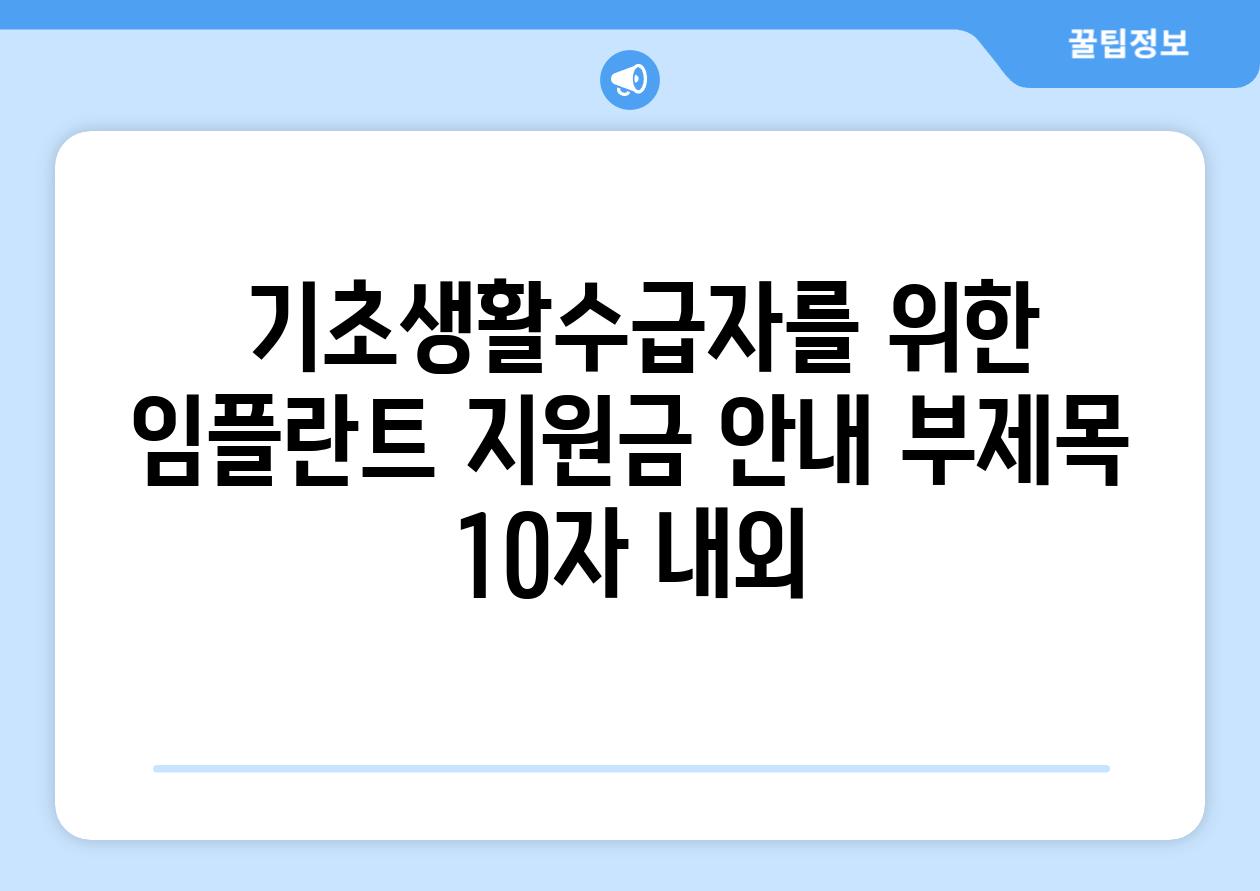 ## 기초생활수급자를 위한 임플란트 지원금 안내 부제목 (10자 내외)