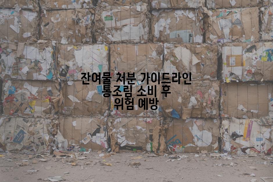 잔여물 처분 가이드라인 통조림 소비 후 위험 예방