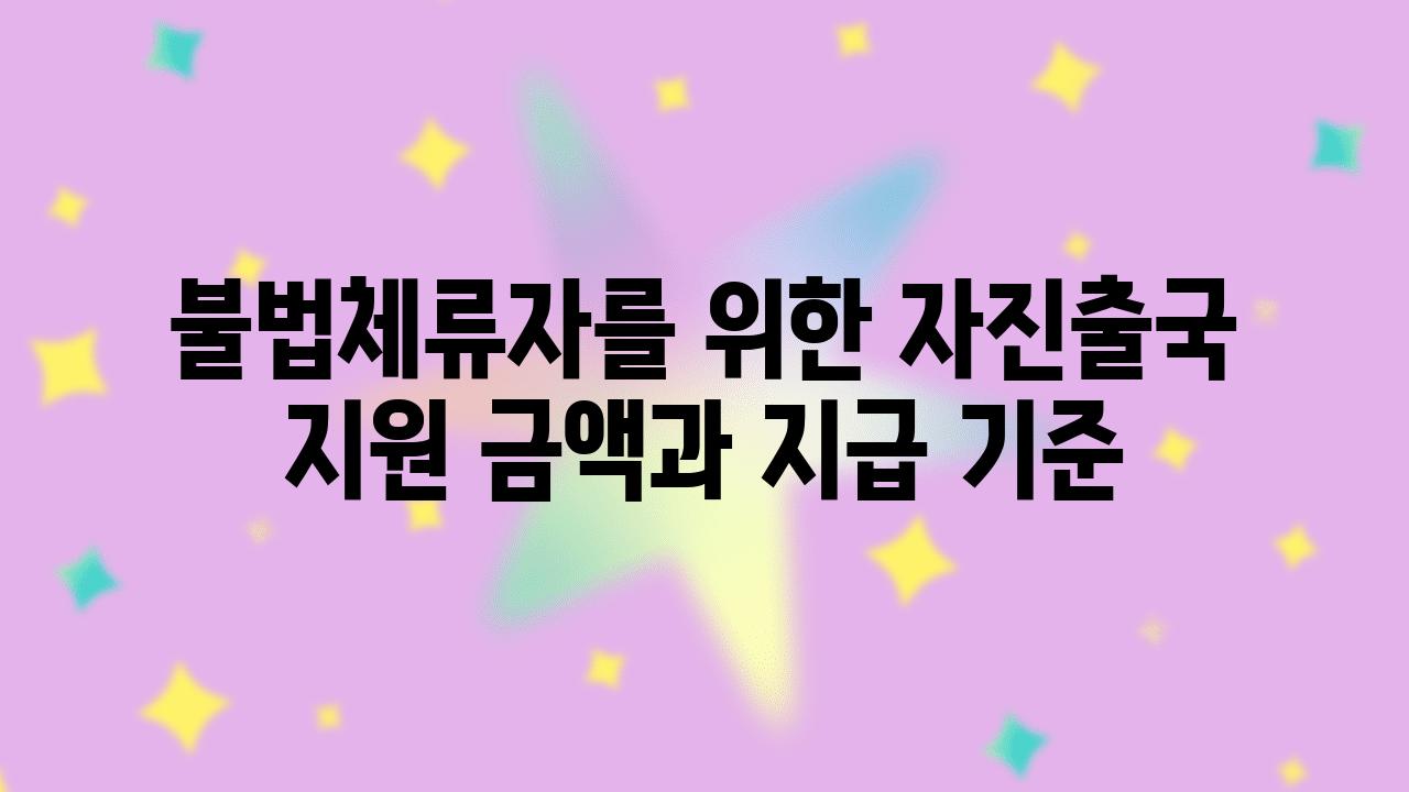 불법체류자를 위한 자진출국 지원 금액과 지급 기준