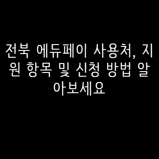 전북 에듀페이 사용처, 지원 항목 및 신청 방법 알아보세요 전북 에듀페이 사용처, 지원 항목 및 신청 방법 알아보세요