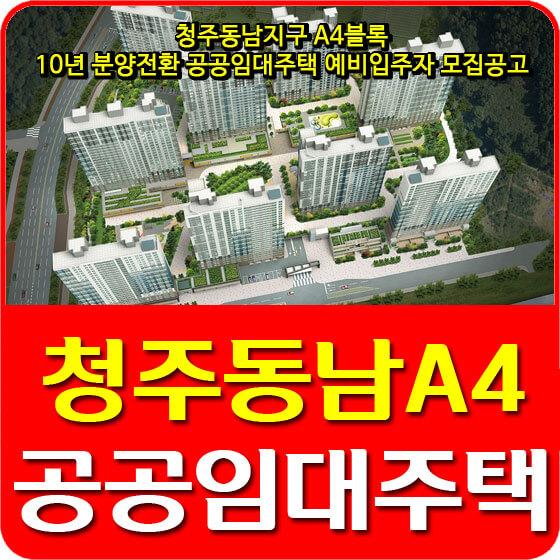  청주동남지구 A4블록 10년 분양전환 공공임대주택 예비입주자 모집공고 안내