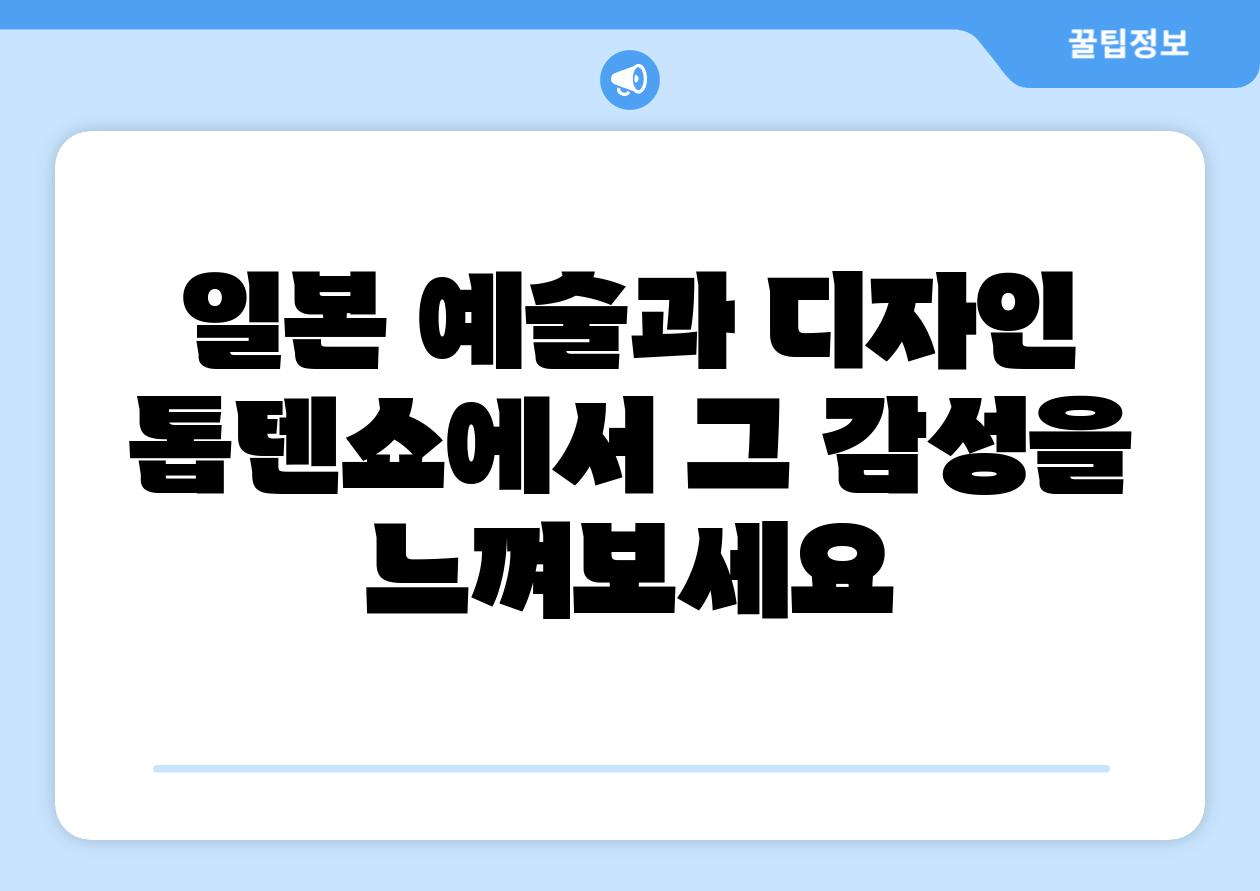 일본 예술과 디자인 톱텐쇼에서 그 감성을 느껴보세요