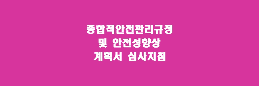  종합적안전관리규정 및 안전성향상계획서심사지침