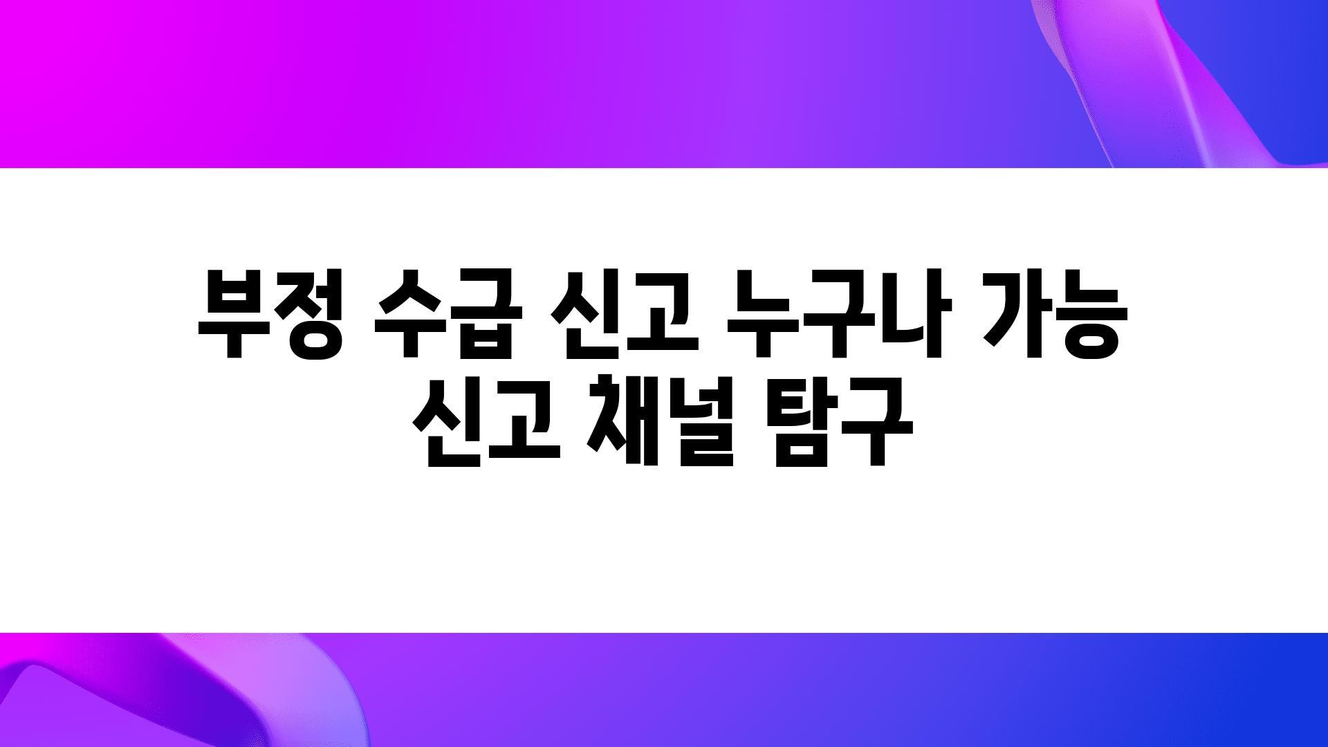 부정 수급 신고 누구나 가능 신고 채널 비교