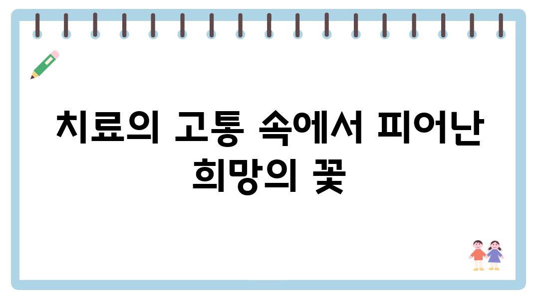 치료의 고통 속에서 피어난 희망의 꽃