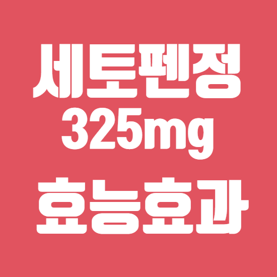  세토펜정325mg 효과, 효능 제대로 알고 복용하자