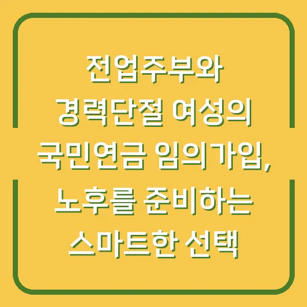 전업주부와 경력단절 여성의 국민연금 임의가입, 노후를 준비하는 스마트한 선택