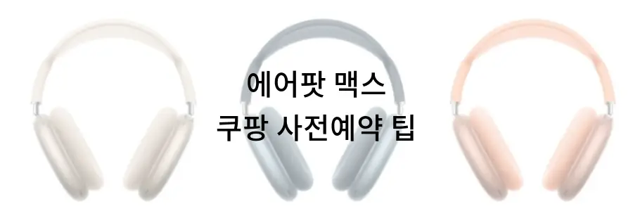 에어팟 맥스 쿠팡 사전예약 팁: 놓치면 후회할 혜택 총정리!