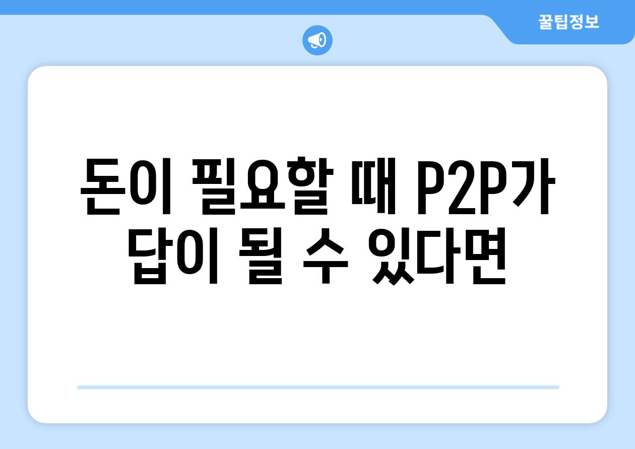 돈이 필요할 때 P2P가 답이 될 수 있다면