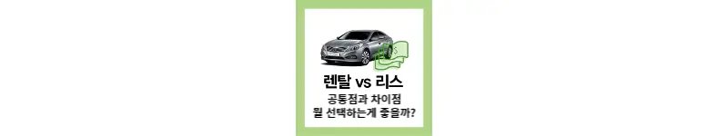 렌탈 vs 리스 공통점과 차이점 뭘 선택하는게 좋을까