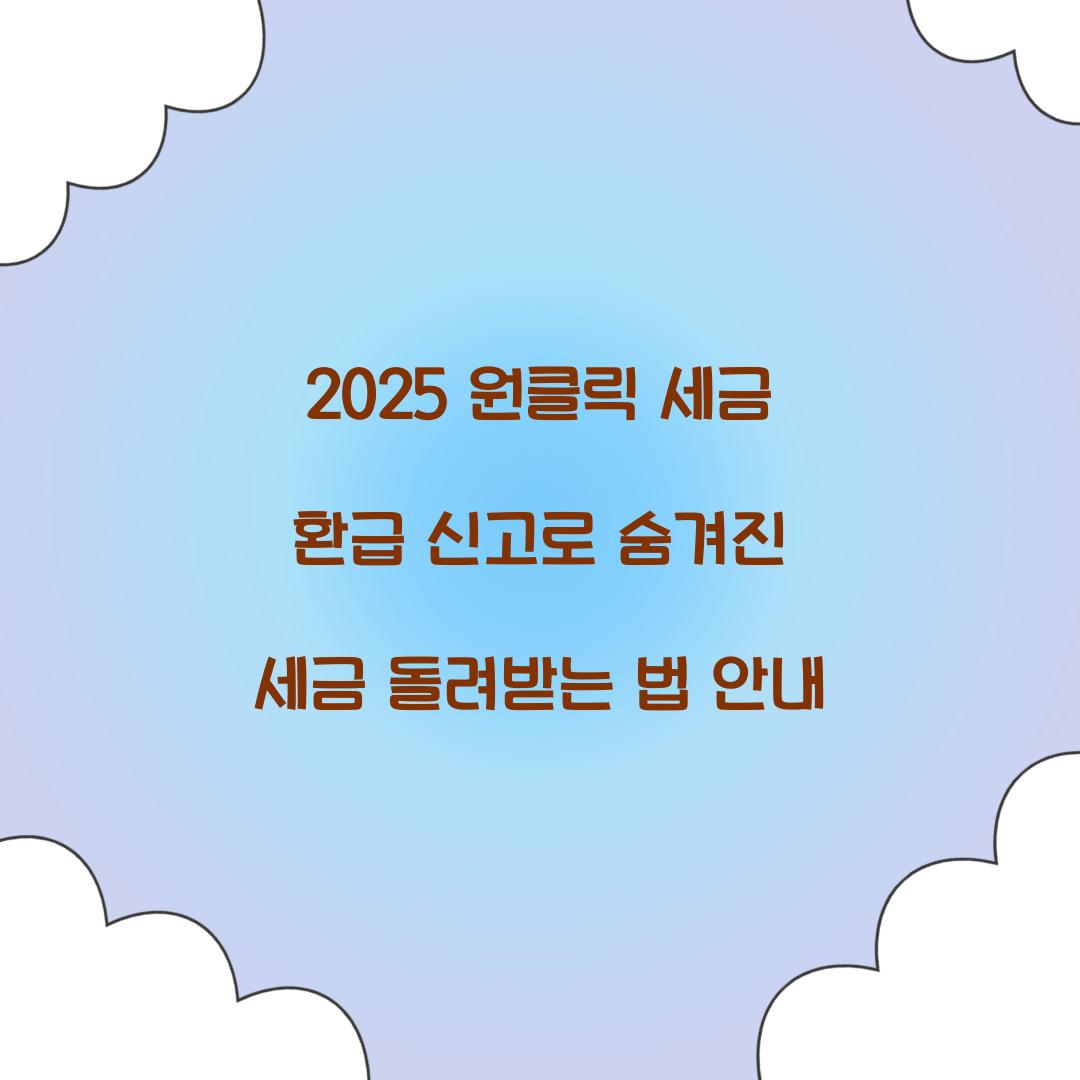 2025 원클릭 세금 환급 신고 완벽 가이드