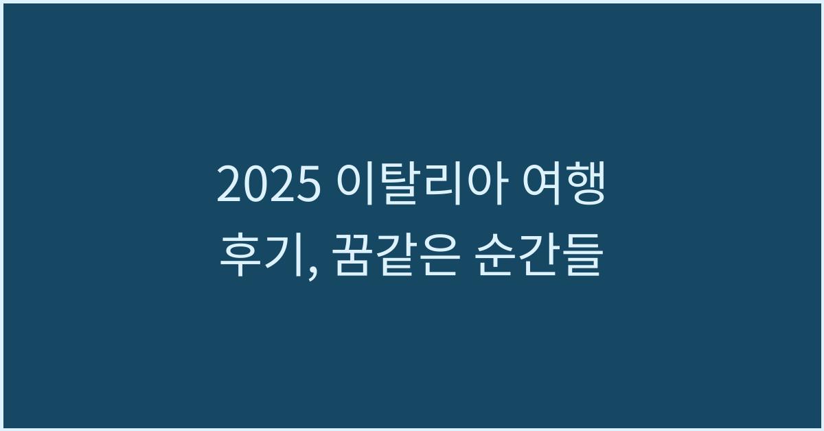 2025 이탈리아 여행 후기