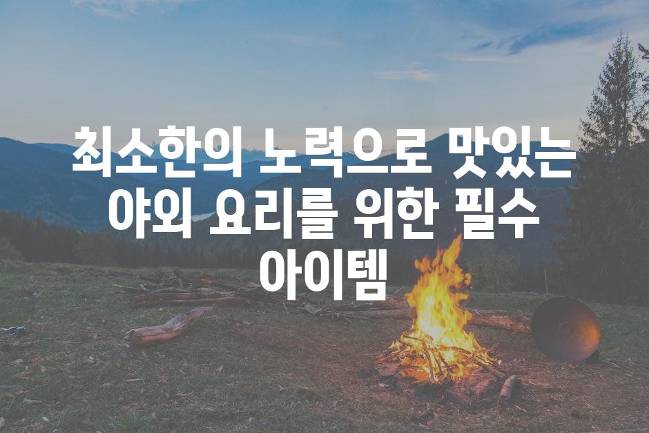 최소한의 노력으로 맛있는 야외 요리를 위한 필수 아이템