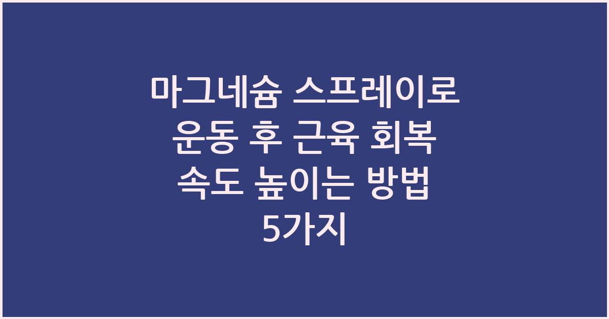 마그네슘 스프레이로 운동 후 근육 회복 속도 높이는 방법