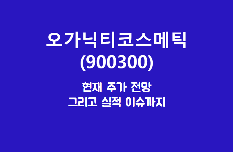  오가닉티코스메틱 (900300) 주가, 실적, 전망, 기업분석