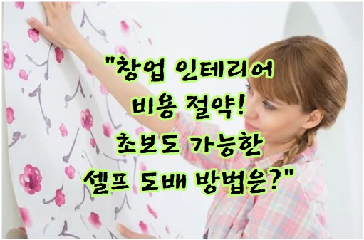 창업 인테리어 비용 절약! 초보도 가능한 셀프 도배 방법은?