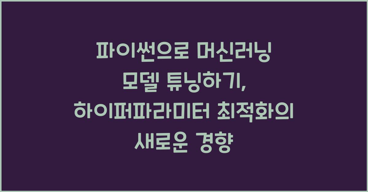 파이썬으로 머신러닝 모델 튜닝하기: 하이퍼파라미터 최적화 방법