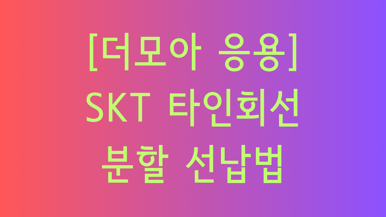 더모아 응용&#44; SKT 타인회선 분할 선납법