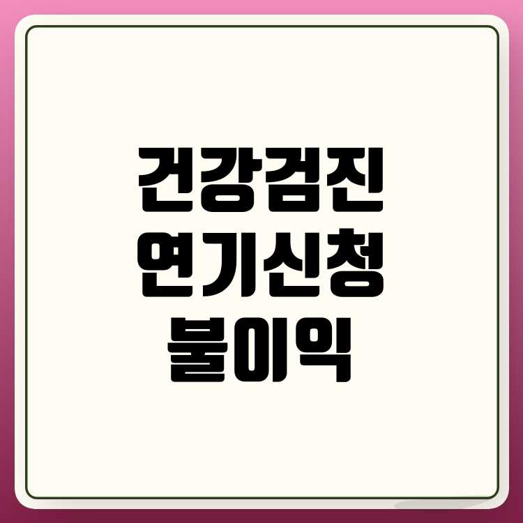 건강검진 연기 신청 방법과 연기하지 않았을 때의 불이익