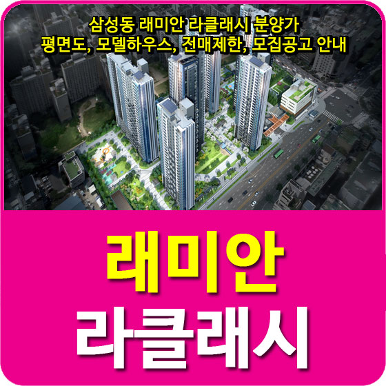  삼성동 래미안 라클래시 분양가 및 평면도, 모델하우스, 전매제한, 모집공고 안내