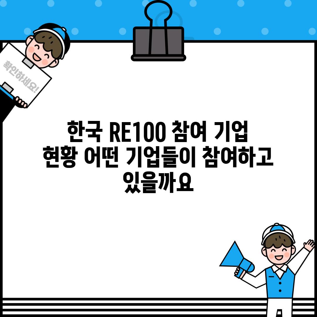 한국 RE100 참여 기업 현황: 어떤 기업들이 참여하고 있을까요?