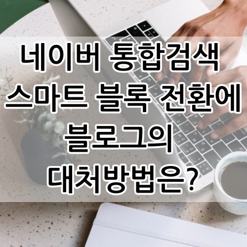  네이버 통합검색 뷰탭 VIEW 스마트 블록 전환에 대처하는 블로그의 자세는?