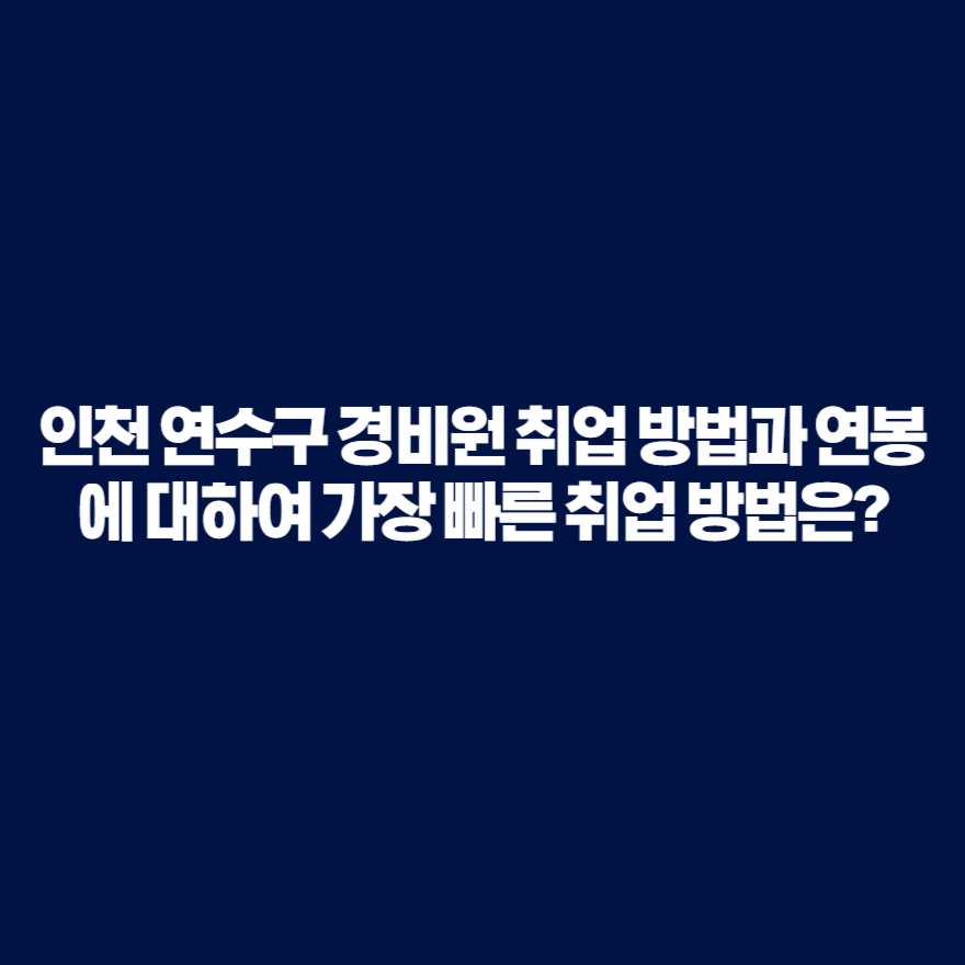 인천 연수구 경비원 취업 방법과 연봉에 대하여 가장 빠른 취업 방법은? 인천 연수구 경비원 취업 방법과 연봉에 대하여 가장 빠른 취업 방법은?